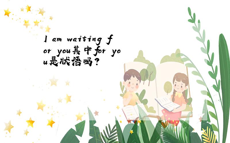 I am waiting for you其中for you是状语吗?