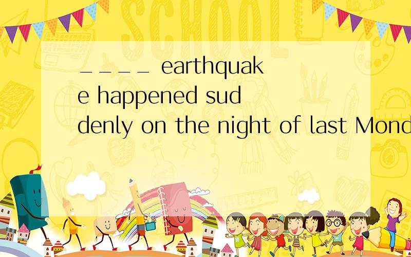 ____ earthquake happened suddenly on the night of last Monday.A.The B./ C.A D.An请告知理由,谢