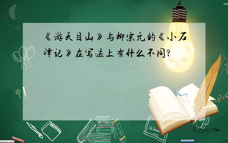 《游天目山》与柳宗元的《小石潭记》在写法上有什么不同?