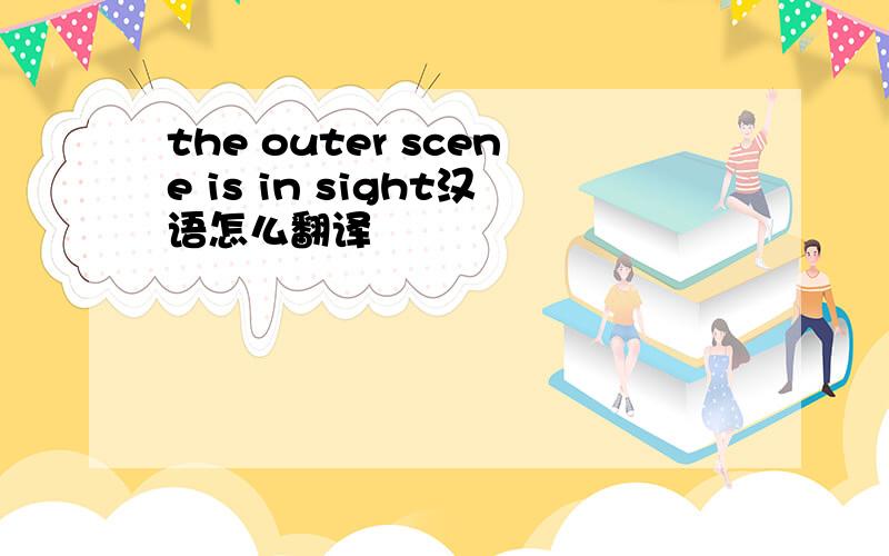 the outer scene is in sight汉语怎么翻译
