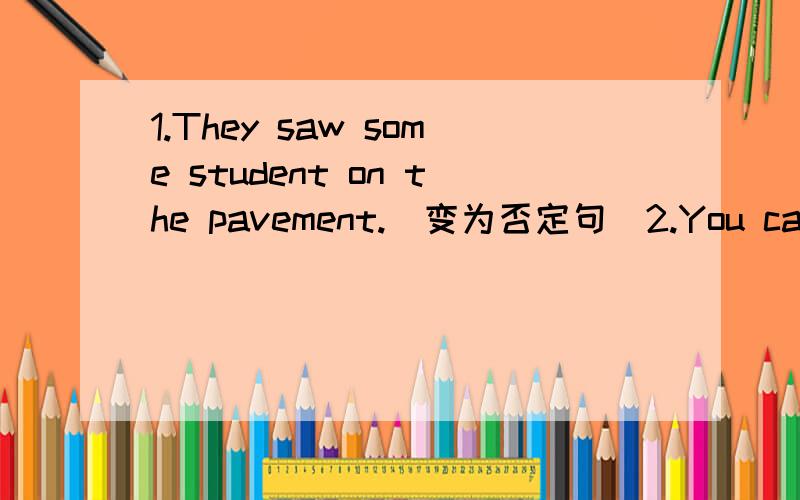 1.They saw some student on the pavement.(变为否定句)2.You can't drive your bus here.(变为祈使句)3.I can saw a minibus.(圈出错误并改正)4.There is two policeman at the crossing road.(圈出错误并改正)