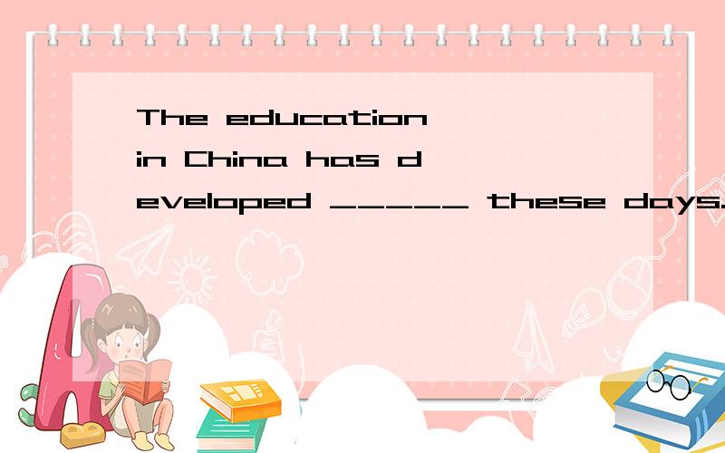 The education in China has developed _____ these days.(填quick还是highly)