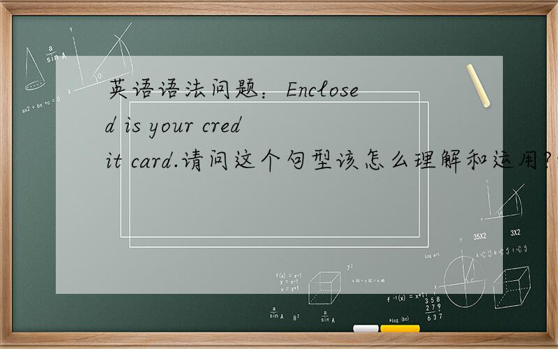 英语语法问题：Enclosed is your credit card.请问这个句型该怎么理解和运用?形容词作代词?不要重提这个句子的翻译