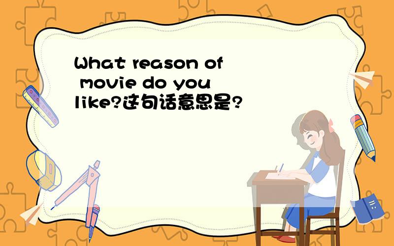 What reason of movie do you like?这句话意思是?