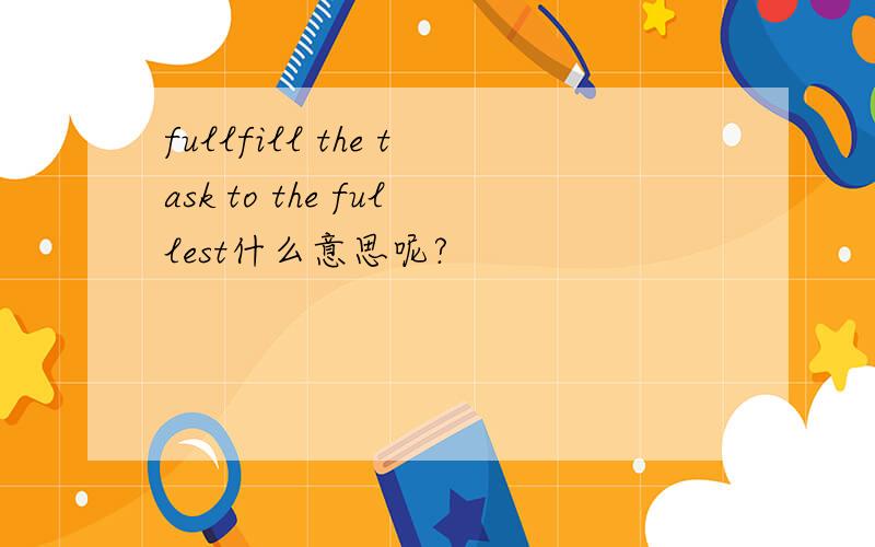 fullfill the task to the fullest什么意思呢?