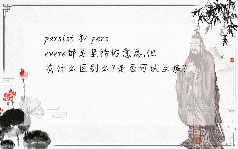persist 和 persevere都是坚持的意思,但有什么区别么?是否可以互换?