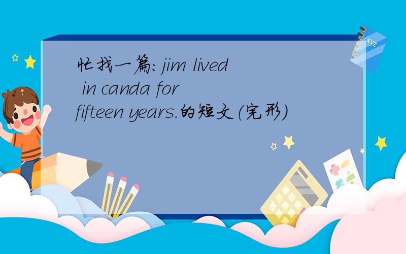 忙找一篇：jim lived in canda for fifteen years.的短文（完形）