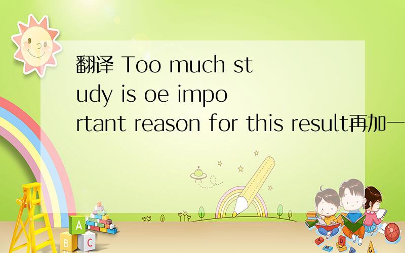 翻译 Too much study is oe important reason for this result再加一句Parents should care how long their children sleep，not just how long they study.