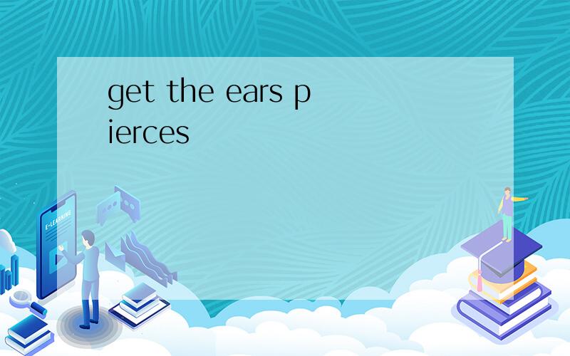 get the ears pierces