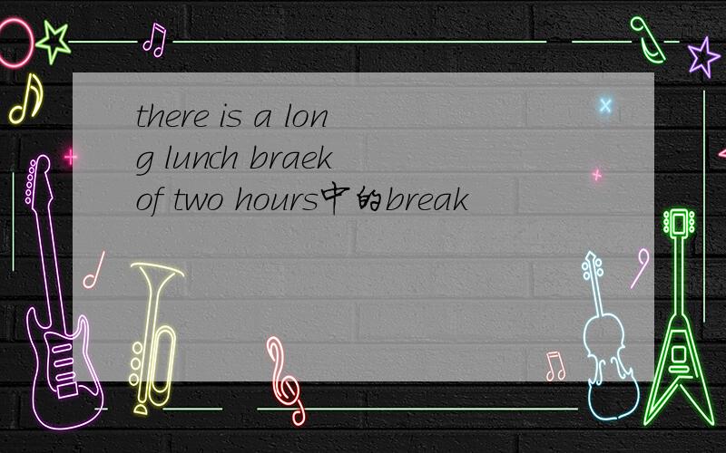 there is a long lunch braek of two hours中的break
