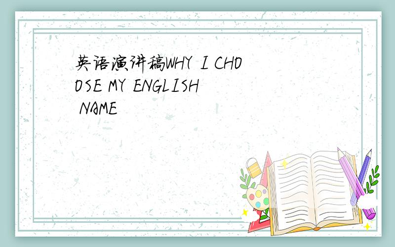 英语演讲稿WHY I CHOOSE MY ENGLISH NAME