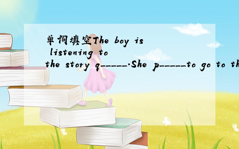 单词填空The boy is listening to the story q_____.She p_____to go to the zoo next Saturday