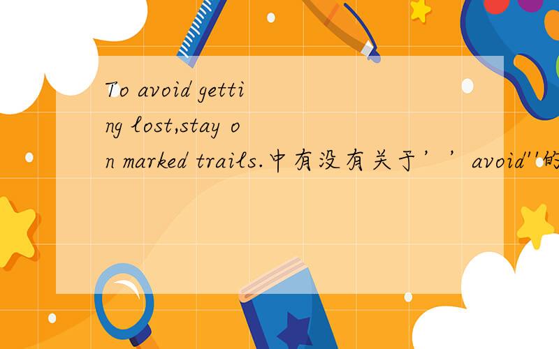 To avoid getting lost,stay on marked trails.中有没有关于’’avoid''的短语?