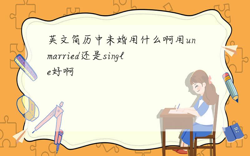 英文简历中未婚用什么啊用unmarried还是single好啊