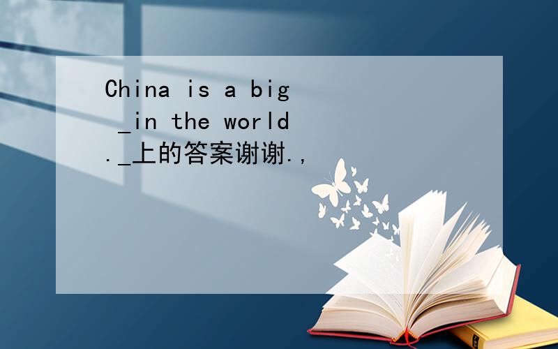 China is a big _in the world._上的答案谢谢.,