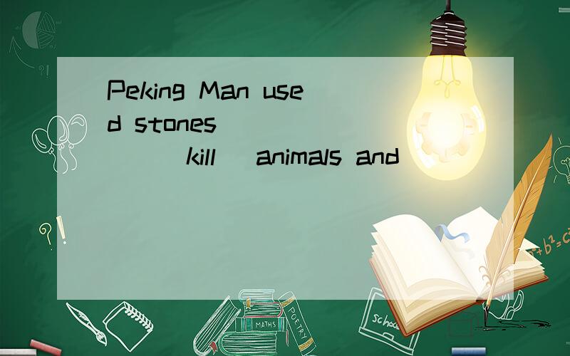 Peking Man used stones _______(kill) animals and __________(eat) them.适当形式填空