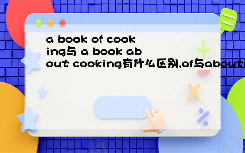 a book of cooking与 a book about cooking有什么区别,of与about的区别