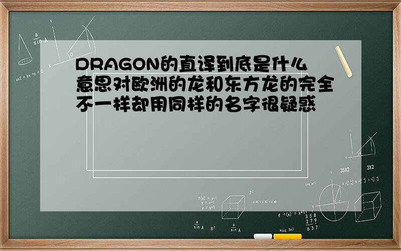 DRAGON的直译到底是什么意思对欧洲的龙和东方龙的完全不一样却用同样的名字很疑惑