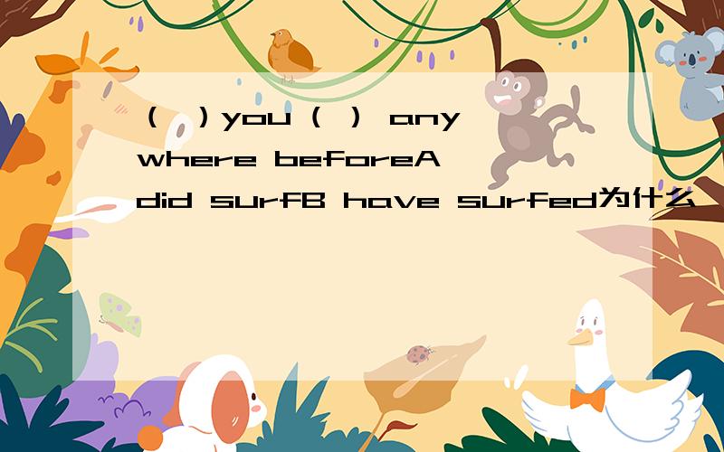 （ ）you ( ） anywhere beforeA did surfB have surfed为什么