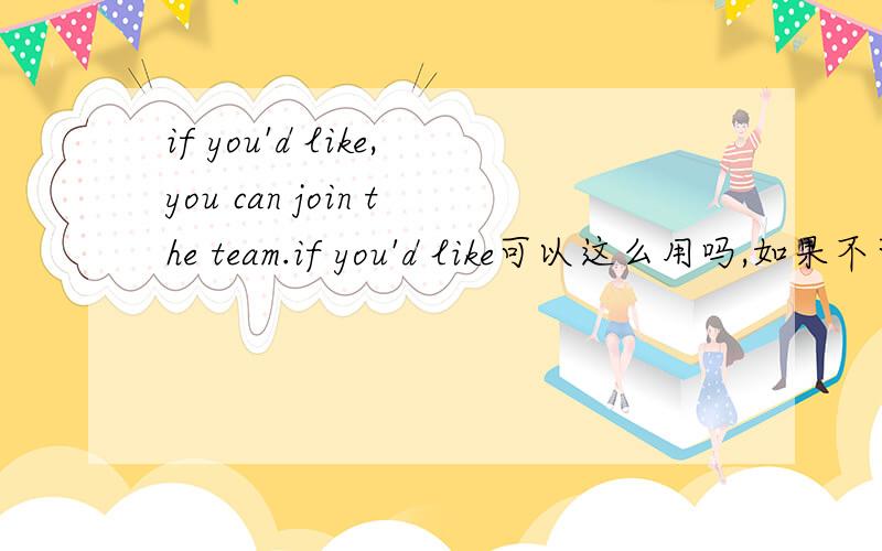 if you'd like,you can join the team.if you'd like可以这么用吗,如果不可以,那“如果你愿意的话”怎么说