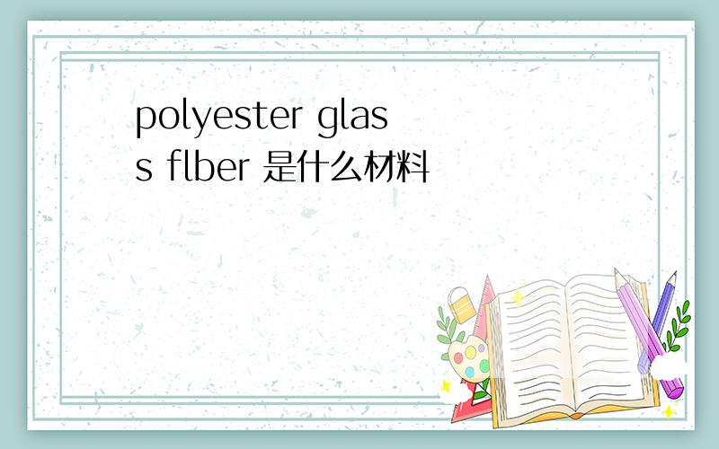 polyester glass flber 是什么材料