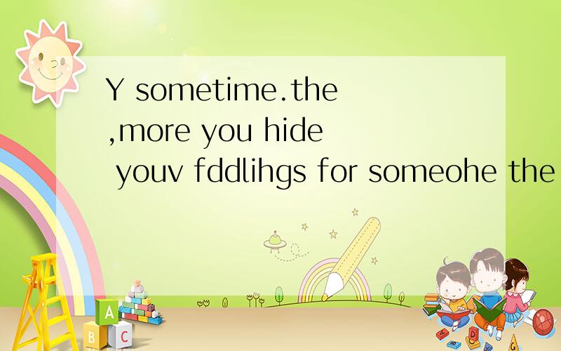 Y sometime.the,more you hide youv fddlihgs for someohe the more youfallfor them..