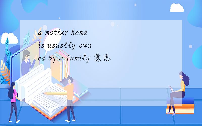 a mother home is ususlly owned by a family 意思