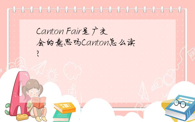 Canton Fair是广交会的意思吗Canton怎么读?