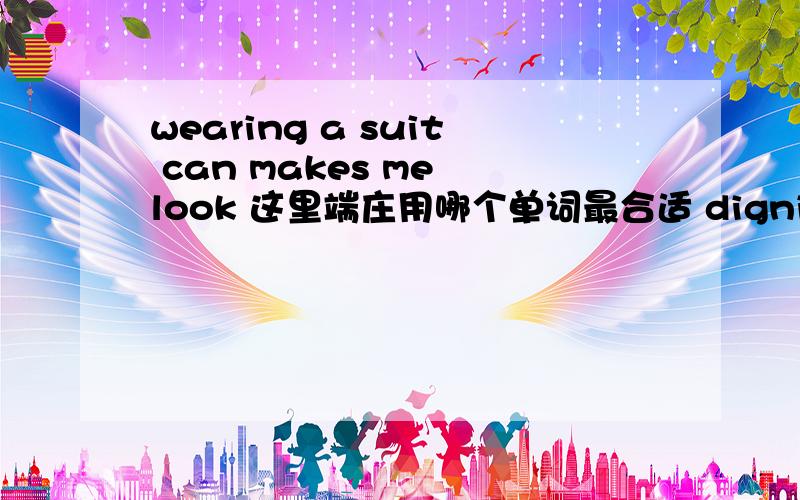 wearing a suit can makes me look 这里端庄用哪个单词最合适 dignified?或者 good?