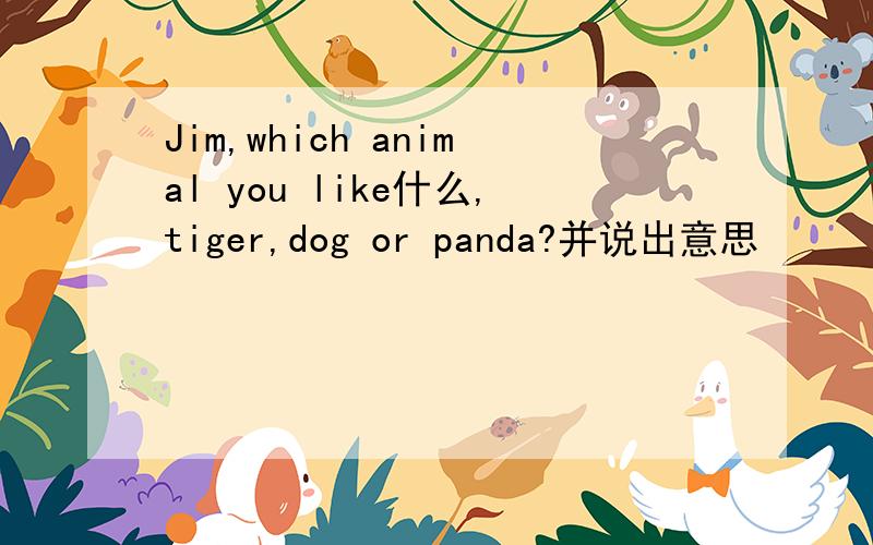 Jim,which animal you like什么,tiger,dog or panda?并说出意思