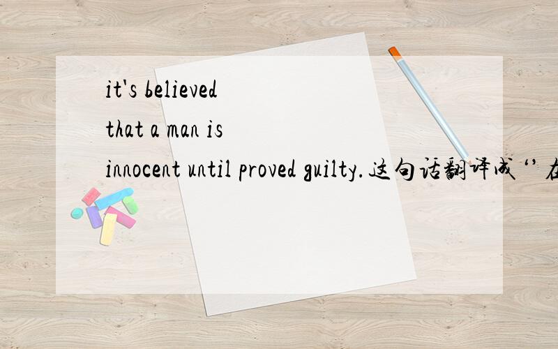 it's believed that a man is innocent until proved guilty.这句话翻译成‘’在证明他有罪之前大家都相信他是清白的‘’恰当吗? Does the method he put forward to settle the problem make any sense?这句话翻译成：他提出