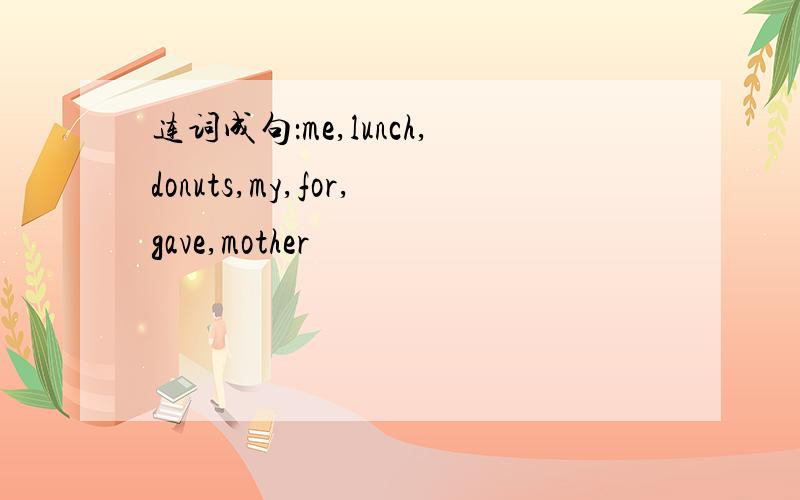 连词成句：me,lunch,donuts,my,for,gave,mother