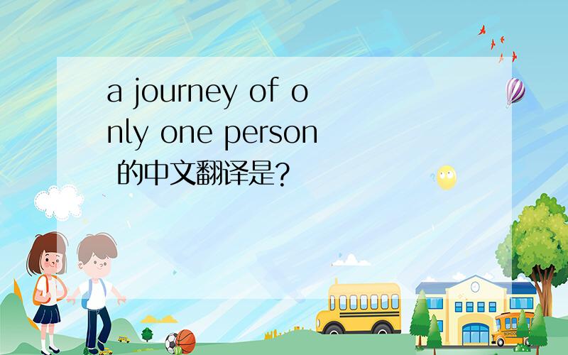 a journey of only one person 的中文翻译是?