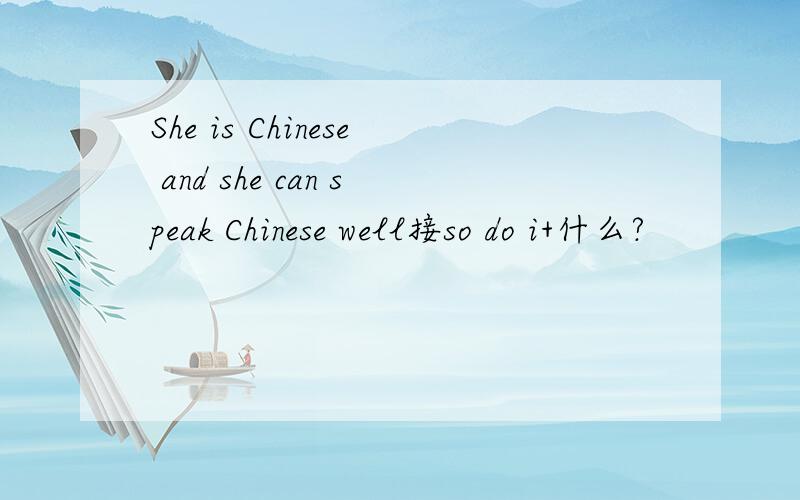 She is Chinese and she can speak Chinese well接so do i+什么?