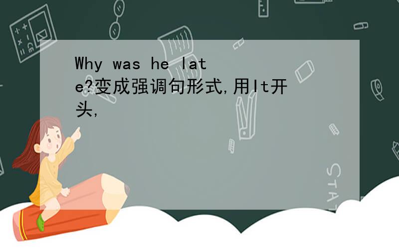 Why was he late?变成强调句形式,用It开头,