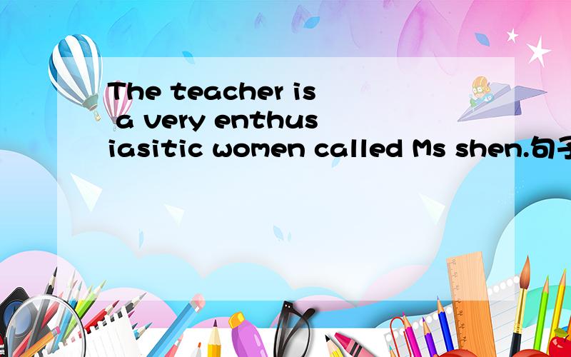 The teacher is a very enthusiasitic women called Ms shen.句子结构是什么,同位语是啥