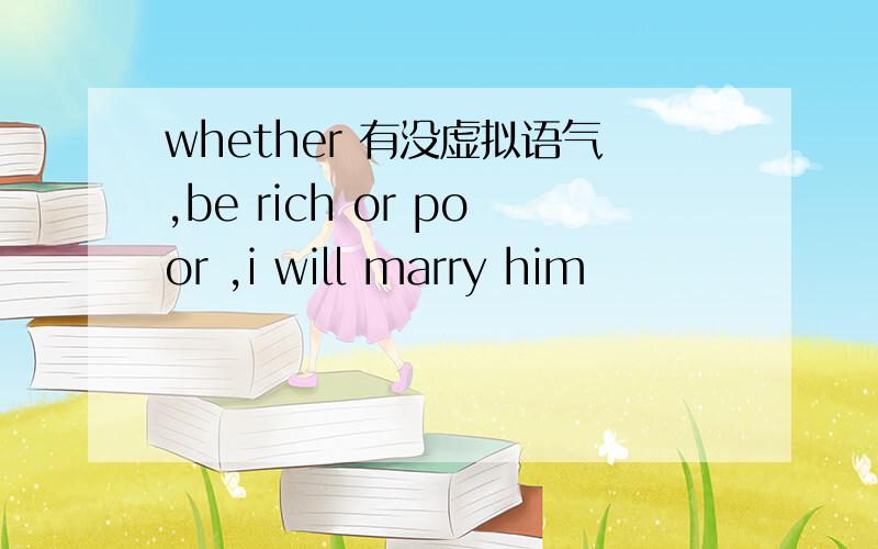whether 有没虚拟语气,be rich or poor ,i will marry him