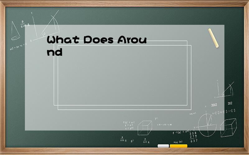 What Does Around