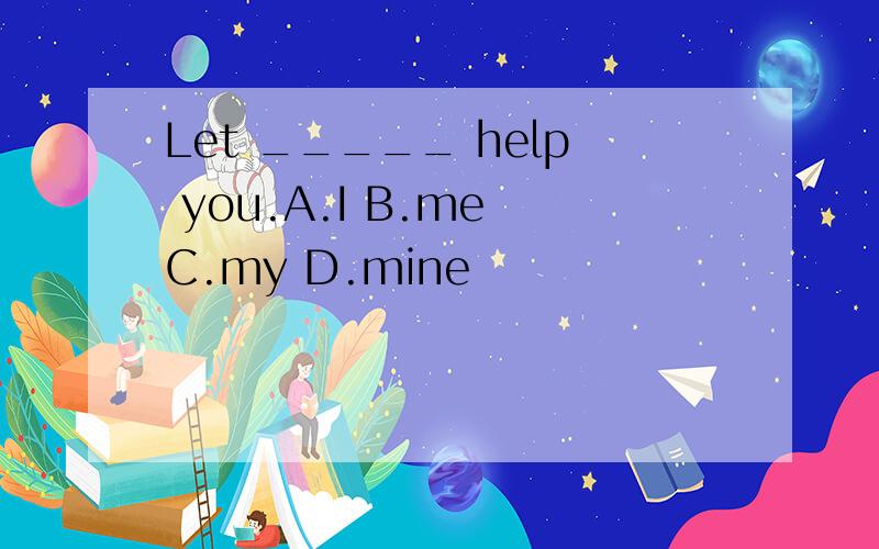 Let _____ help you.A.I B.me C.my D.mine