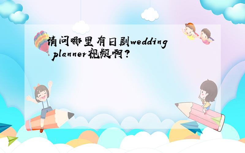 请问哪里有日剧wedding planner视频啊?