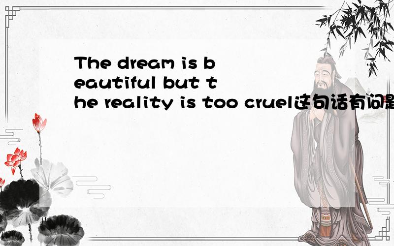 The dream is beautiful but the reality is too cruel这句话有问题么?在语法上来讲