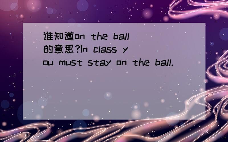 谁知道on the ball的意思?In class you must stay on the ball.