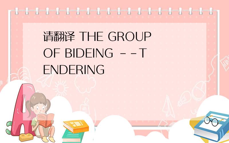 请翻译 THE GROUP OF BIDEING --TENDERING