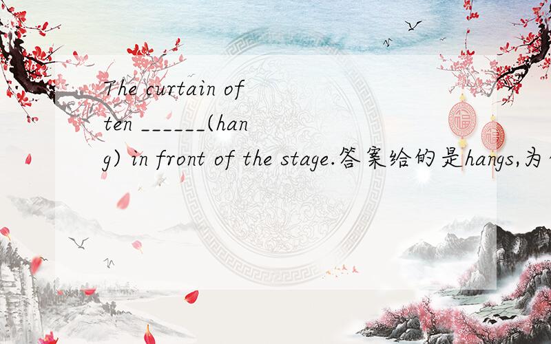 The curtain often ______(hang) in front of the stage.答案给的是hangs,为什么不用被动语态?