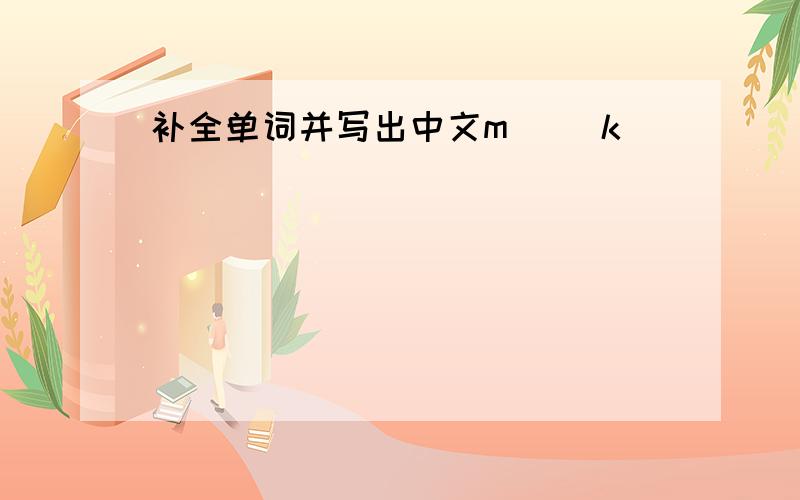 补全单词并写出中文m_ _k
