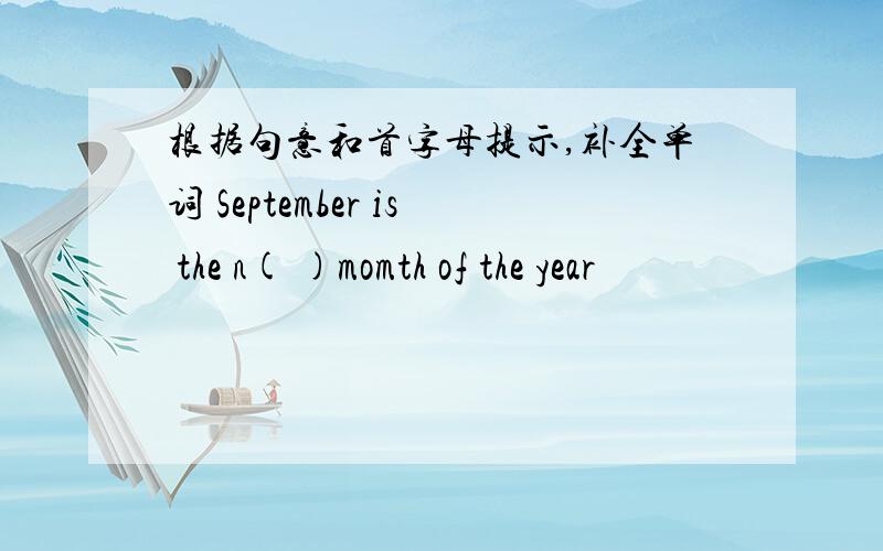 根据句意和首字母提示,补全单词 September is the n( )momth of the year