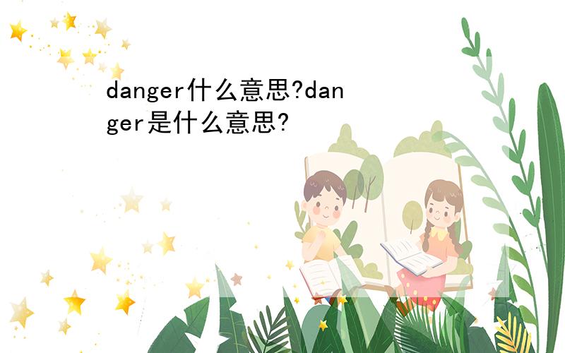danger什么意思?danger是什么意思?