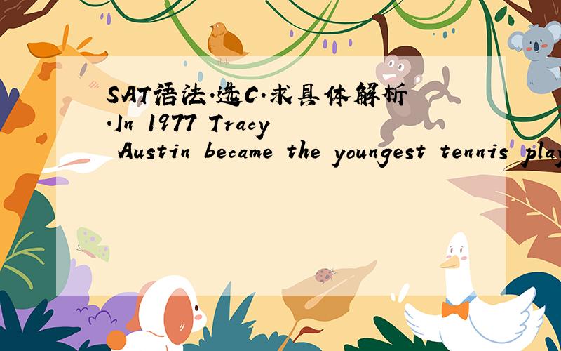 SAT语法.选C.求具体解析.In 1977 Tracy Austin became the youngest tennis player to win a professional ( ).A.tournament when she captured a title in Oregon aged 14 yearsB.tournament aged 14 years when she captured a title in OregonC.tournament w