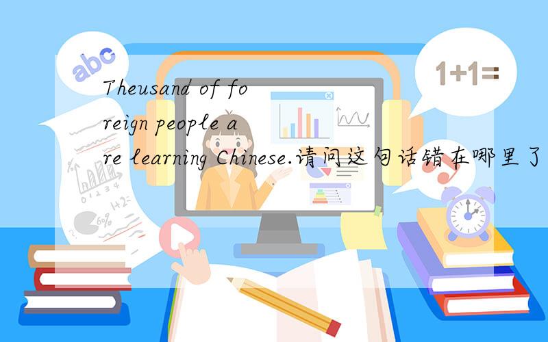 Theusand of foreign people are learning Chinese.请问这句话错在哪里了?