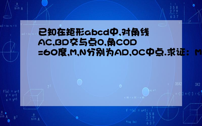 已知在矩形abcd中,对角线AC,BD交与点O,角COD=60度,M,N分别为AD,OC中点.求证：MN=1/2BC